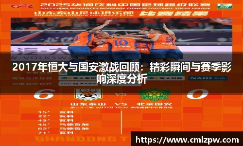 2017年恒大与国安激战回顾：精彩瞬间与赛季影响深度分析