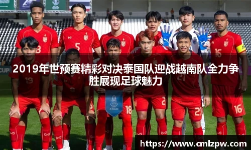 2019年世预赛精彩对决泰国队迎战越南队全力争胜展现足球魅力