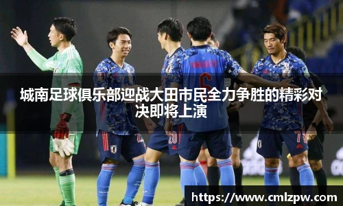 城南足球俱乐部迎战大田市民全力争胜的精彩对决即将上演