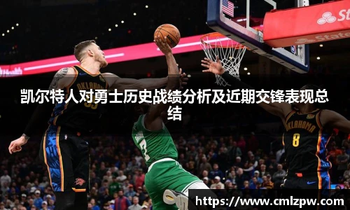 凯尔特人对勇士历史战绩分析及近期交锋表现总结