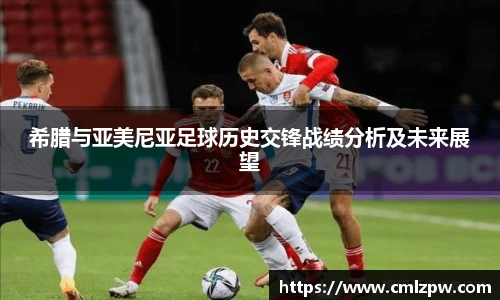 希腊与亚美尼亚足球历史交锋战绩分析及未来展望