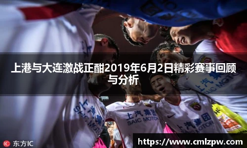 上港与大连激战正酣2019年6月2日精彩赛事回顾与分析
