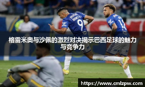 格雷米奥与沙佩的激烈对决揭示巴西足球的魅力与竞争力