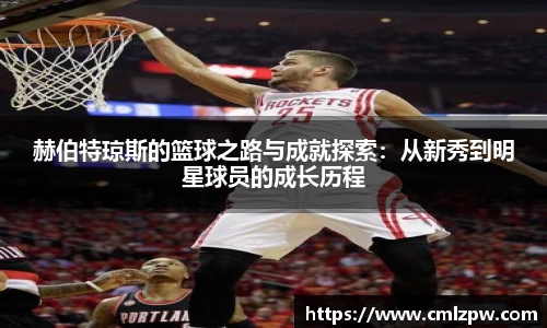 赫伯特琼斯的篮球之路与成就探索：从新秀到明星球员的成长历程