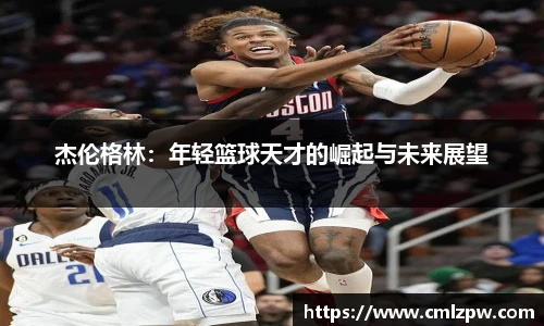 杰伦格林：年轻篮球天才的崛起与未来展望