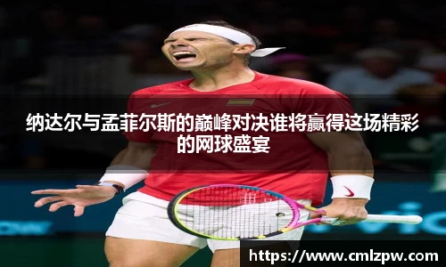 纳达尔与孟菲尔斯的巅峰对决谁将赢得这场精彩的网球盛宴