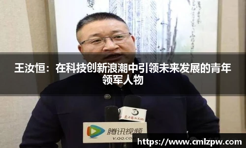 王汝恒：在科技创新浪潮中引领未来发展的青年领军人物