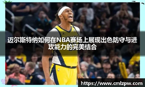 迈尔斯特纳如何在NBA赛场上展现出色防守与进攻能力的完美结合