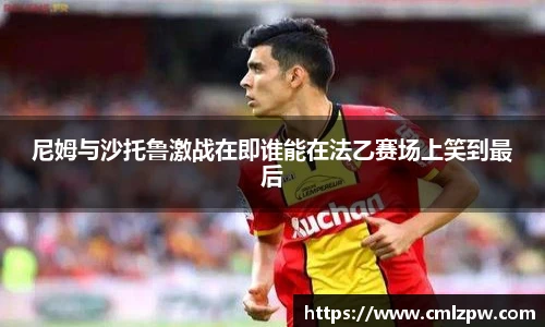 尼姆与沙托鲁激战在即谁能在法乙赛场上笑到最后