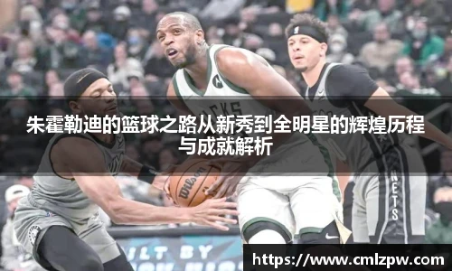 朱霍勒迪的篮球之路从新秀到全明星的辉煌历程与成就解析